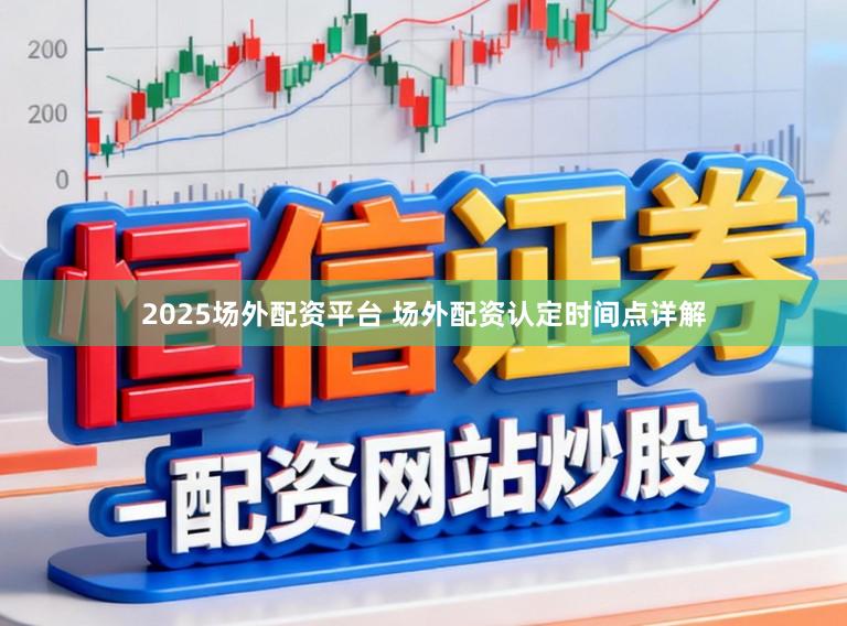 2025场外配资平台 场外配资认定时间点详解
