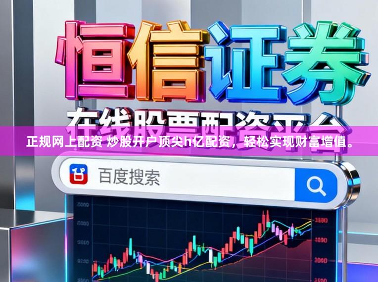 正规网上配资 炒股开户顶尖h亿配资，轻松实现财富增值。