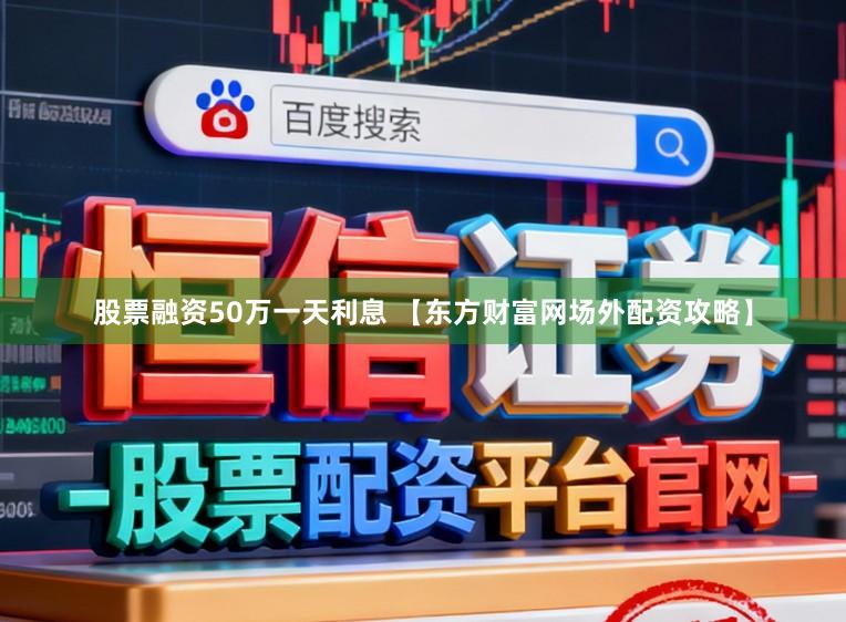 股票融资50万一天利息 【东方财富网场外配资攻略】
