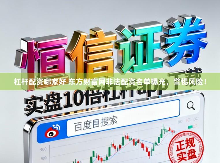 杠杆配资哪家好 东方财富网非法配资名单曝光，警惕风险！
