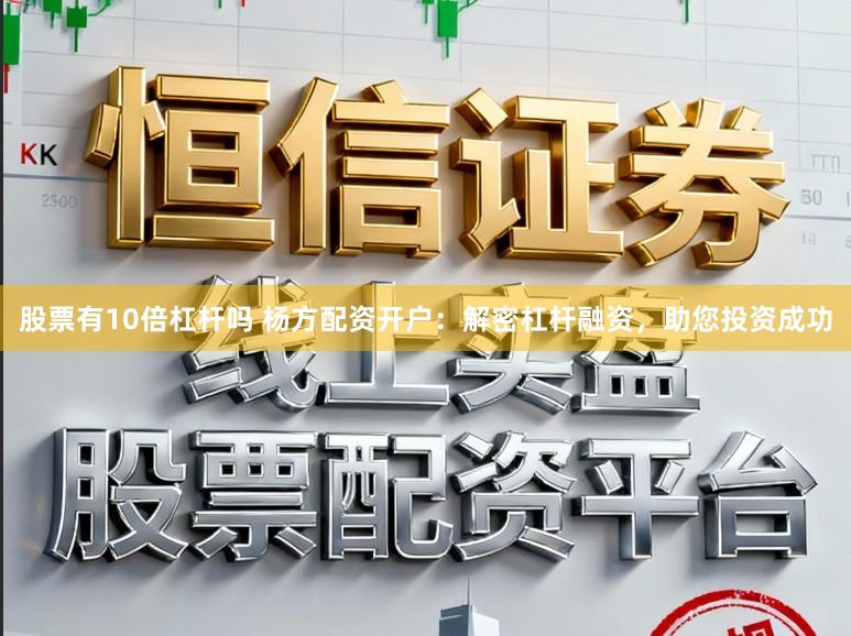 股票有10倍杠杆吗 杨方配资开户：解密杠杆融资，助您投资成功