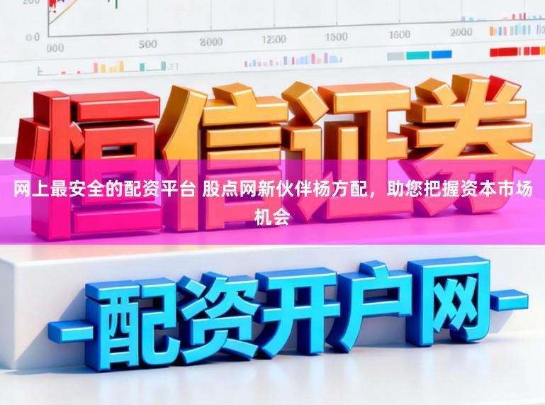 网上最安全的配资平台 股点网新伙伴杨方配，助您把握资本市场机会