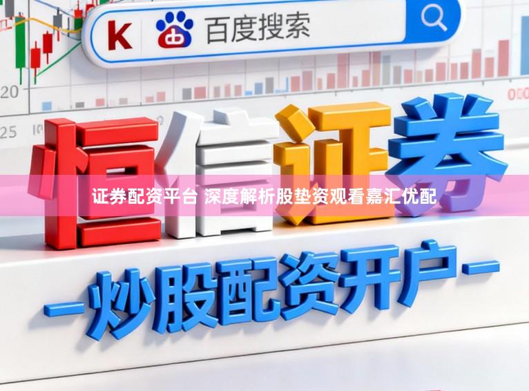 证券配资平台 深度解析股垫资观看嘉汇优配