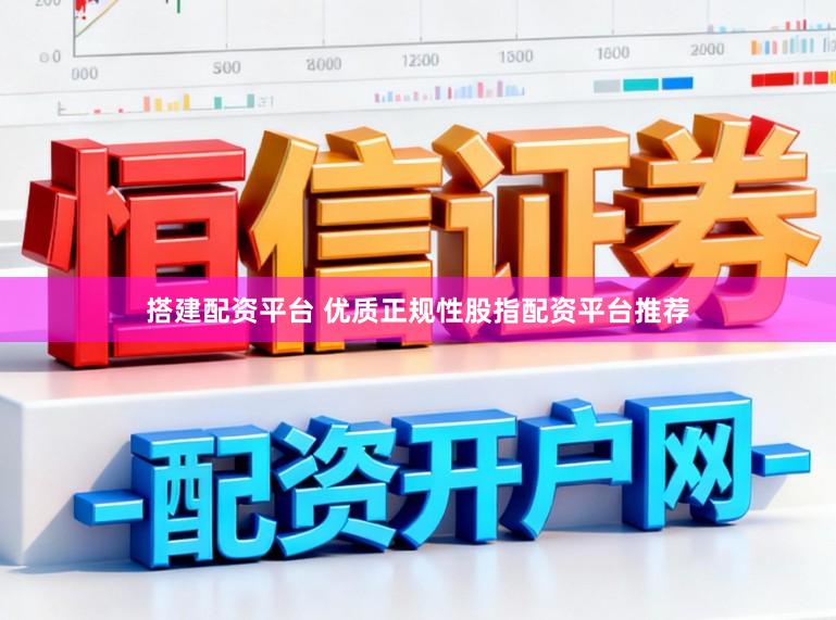 搭建配资平台 优质正规性股指配资平台推荐