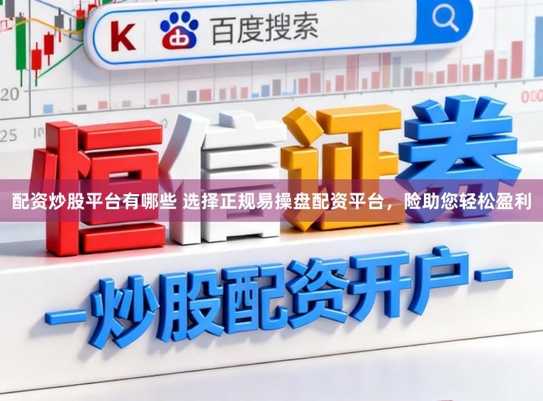 配资炒股平台有哪些 选择正规易操盘配资平台，险助您轻松盈利