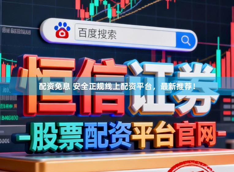 配资免息 安全正规线上配资平台，最新推荐！