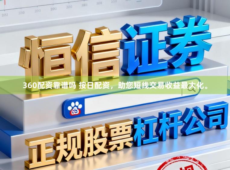 360配资靠谱吗 按日配资,助您短线交易收益最大化。