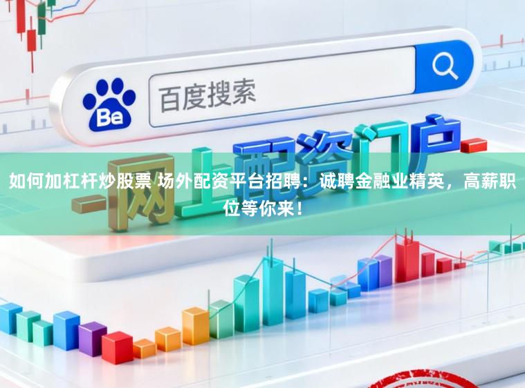 如何加杠杆炒股票 场外配资平台招聘：诚聘金融业精英，高薪职位等你来！
