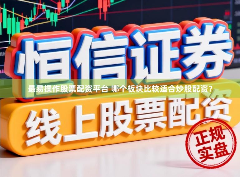 最易操作股票配资平台 哪个板块比较适合炒股配资？