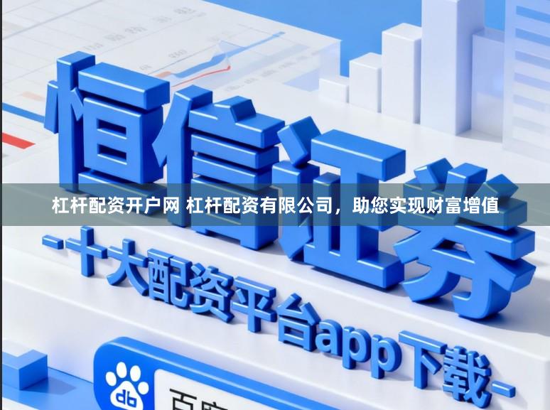 杠杆配资开户网 杠杆配资有限公司，助您实现财富增值