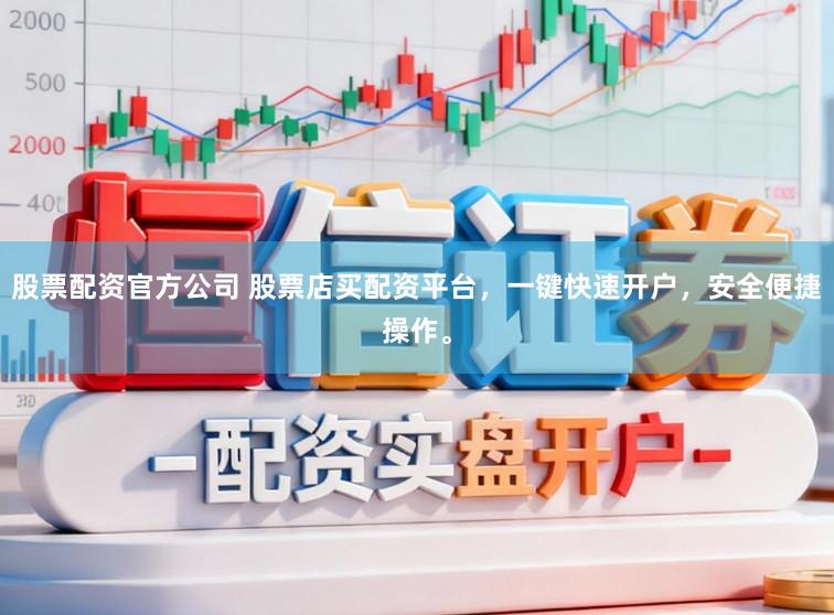 股票配资官方公司 股票店买配资平台，一键快速开户，安全便捷操作。
