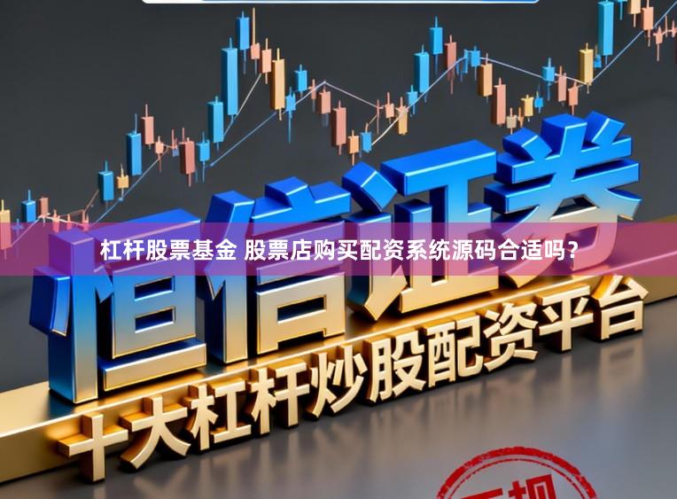 杠杆股票基金 股票店购买配资系统源码合适吗？