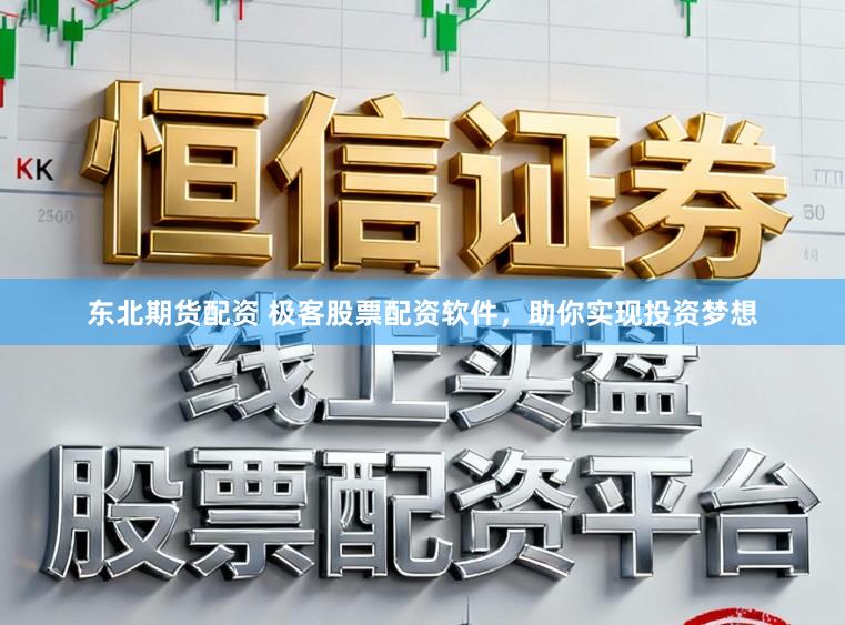 东北期货配资 极客股票配资软件，助你实现投资梦想