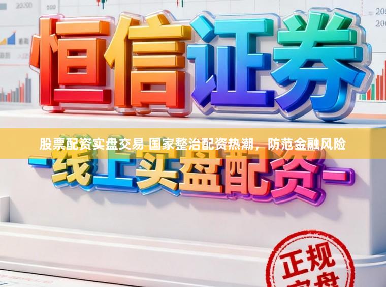 股票配资实盘交易 国家整治配资热潮，防范金融风险