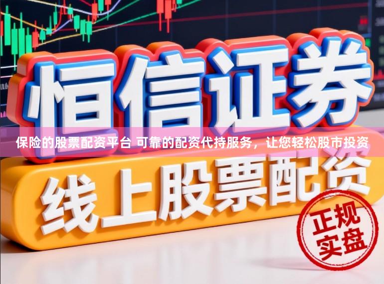 保险的股票配资平台 可靠的配资代持服务，让您轻松股市投资