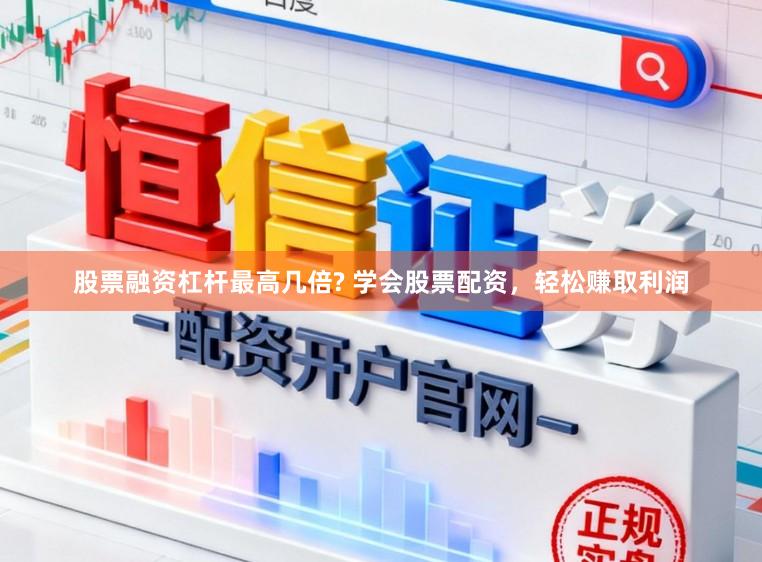 股票融资杠杆最高几倍? 学会股票配资，轻松赚取利润