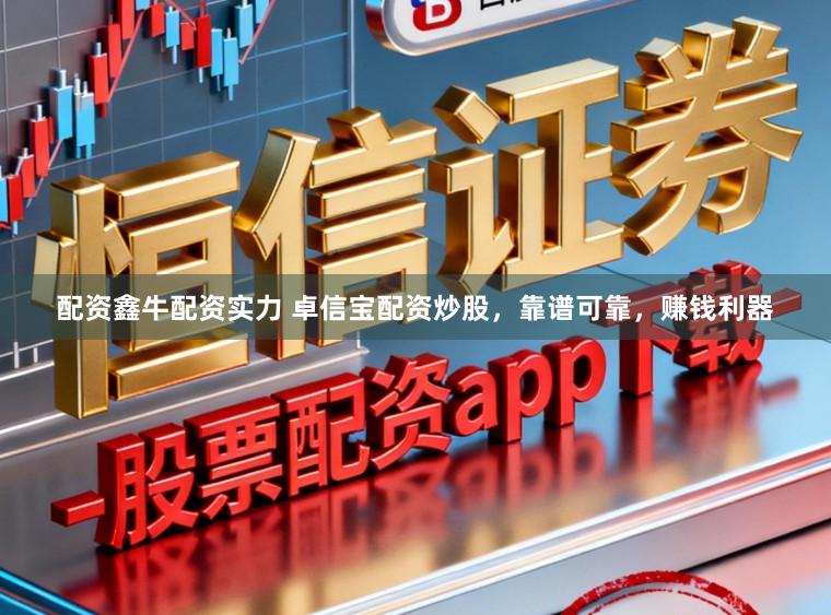 配资鑫牛配资实力 卓信宝配资炒股，靠谱可靠，赚钱利器