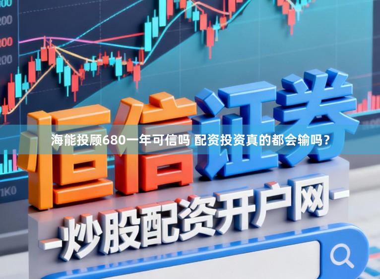 海能投顾680一年可信吗 配资投资真的都会输吗？
