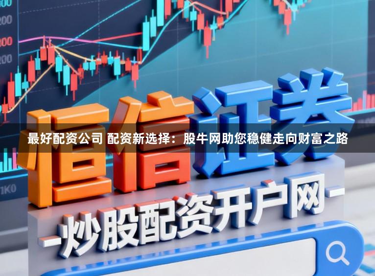 最好配资公司 配资新选择：股牛网助您稳健走向财富之路