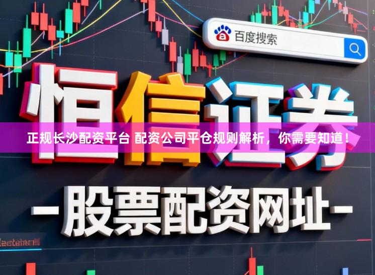 正规长沙配资平台 配资公司平仓规则解析，你需要知道！