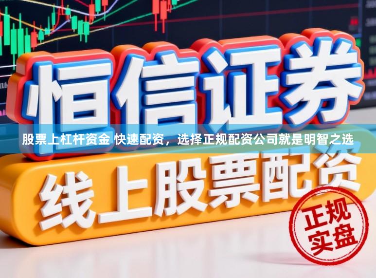 股票上杠杆资金 快速配资，选择正规配资公司就是明智之选